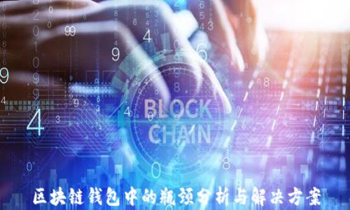 
区块链钱包中的瓶颈分析与解决方案